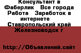 Консультант в Фаберлик - Все города Работа » Заработок в интернете   . Ставропольский край,Железноводск г.